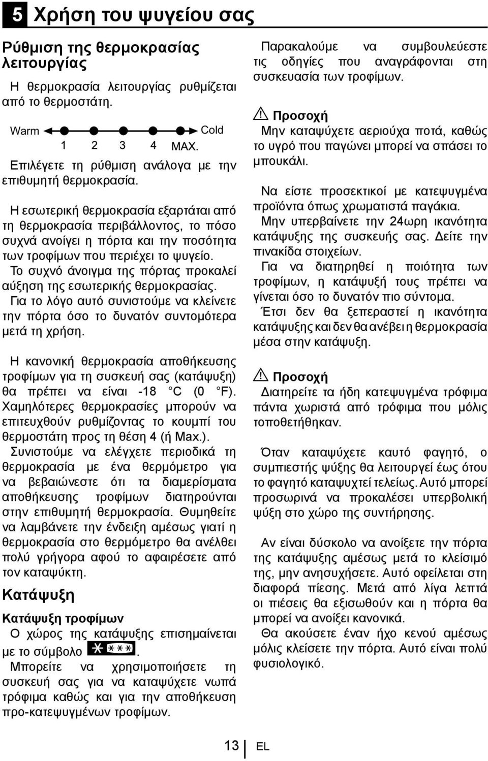 Το συχνό άνοιγμα της πόρτας προκαλεί αύξηση της εσωτερικής θερμοκρασίας. Για το λόγο αυτό συνιστούμε να κλείνετε την πόρτα όσο το δυνατόν συντομότερα μετά τη χρήση.