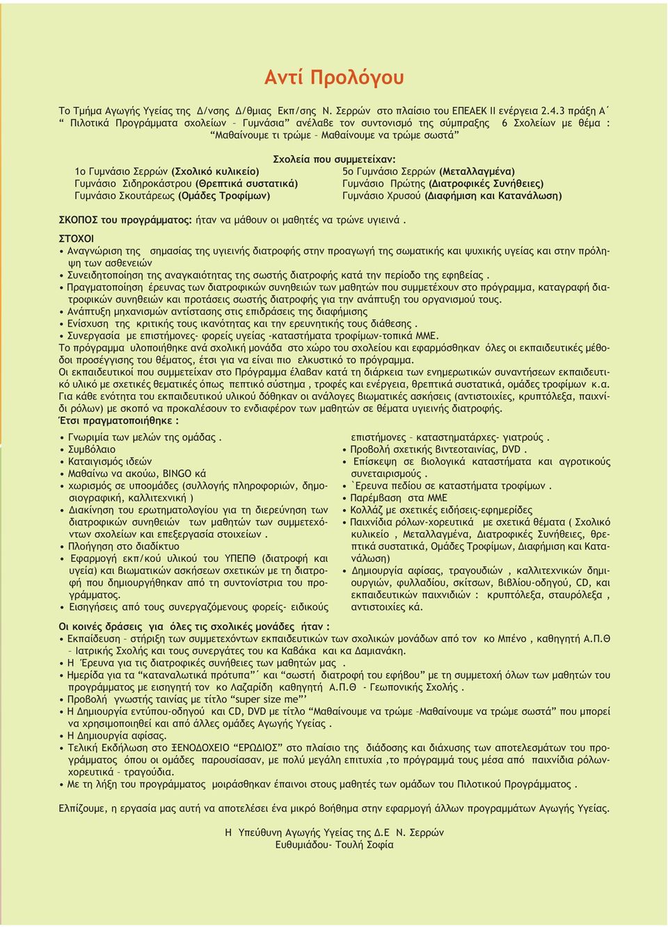 (Σχολικό κυλικείο) 5ο Γυµνάσιο Σερρών (Μεταλλαγµένα) Γυµνάσιο Σιδηροκάστρου (Θρεπτικά συστατικά) Γυµνάσιο Πρώτης ( ιατροφικές Συνήθειες) Γυµνάσιο Σκουτάρεως (Οµάδες Τροφίµων) Γυµνάσιο Χρυσού (