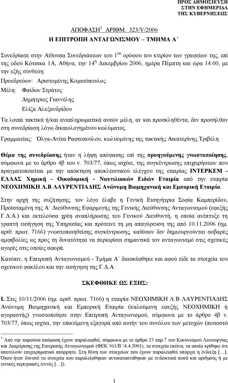 και ώρα 14:00, με την εξής σύνθεση: Προεδρεύων: Αριστομένης Κομισόπουλος Μέλη: Φαίδων Στράτος Δημήτριος Γιαννέλης Ελίζα Αλεξανδρίδου Τα λοιπά τακτικά ή/και αναπληρωματικά αυτών μέλη, αν και