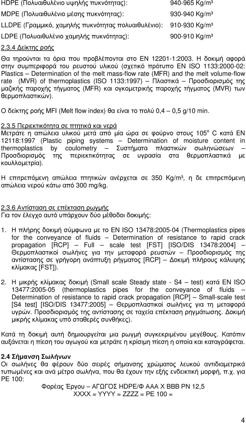 Η δοκιµή αφορά στην συµπεριφορά του ρευστού υλικού (σχετικό πρότυπο EN ISO 1133:2000-02: Plastics Determination of the melt mass-flow rate (MFR) and the melt volume-flow rate (MVR) of thermoplastics