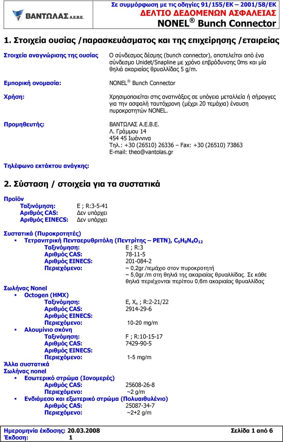 Χρησιμοποιείται στις ανατινάξεις σε υπόγεια μεταλλεία ή σήραγγες για την ασφαλή ταυτόχρονη (μέχρι 20 τεμάχια) έναυση πυροκροτητών NONEL. ΒΑΝΤΩΛΑΣ Α.Ε.Β.Ε. Λ. Γράμμου 14 454 45 Ιωάννινα Τηλ.