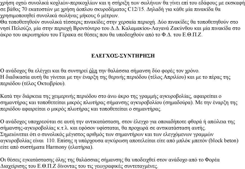 Δύο πινακίδες θα τοποθετηθούν στο νησί Πελούζο, μία στην περιοχή Βροντόνερο του Δ.Δ. Καλαμακίου-Λαγανά Ζακύνθου και μία πινακίδα στο άκρο του ακρωτηρίου του Γέρακα σε θέσεις που θα υποδειχθούν από το Φ.