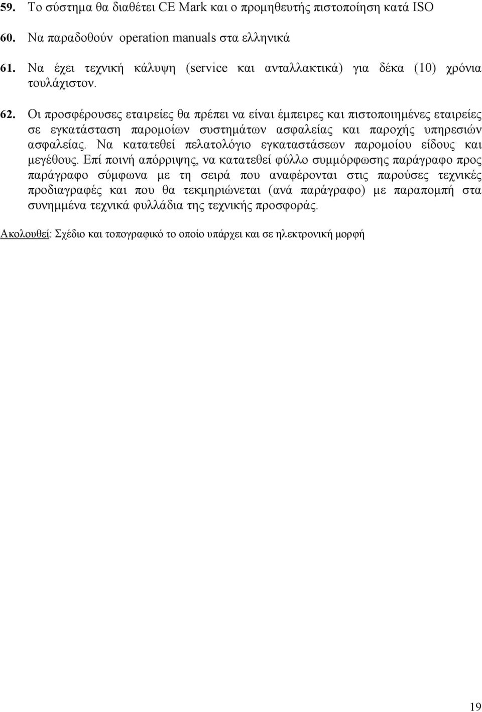 Οι προσφέρουσες εταιρείες θα πρέπει να είναι έµπειρες και πιστοποιηµένες εταιρείες σε εγκατάσταση παροµοίων συστηµάτων ασφαλείας και παροχής υπηρεσιών ασφαλείας.