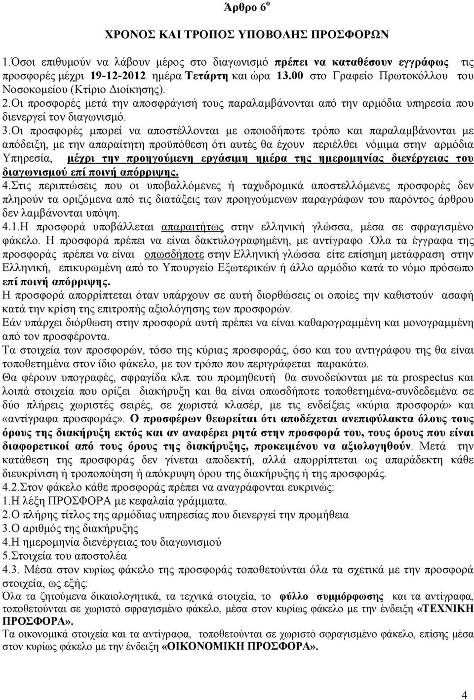 Οι προσφορές µπορεί να αποστέλλονται µε οποιοδήποτε τρόπο και παραλαµβάνονται µε απόδειξη, µε την απαραίτητη προϋπόθεση ότι αυτές θα έχουν περιέλθει νόµιµα στην αρµόδια Υπηρεσία, µέχρι την