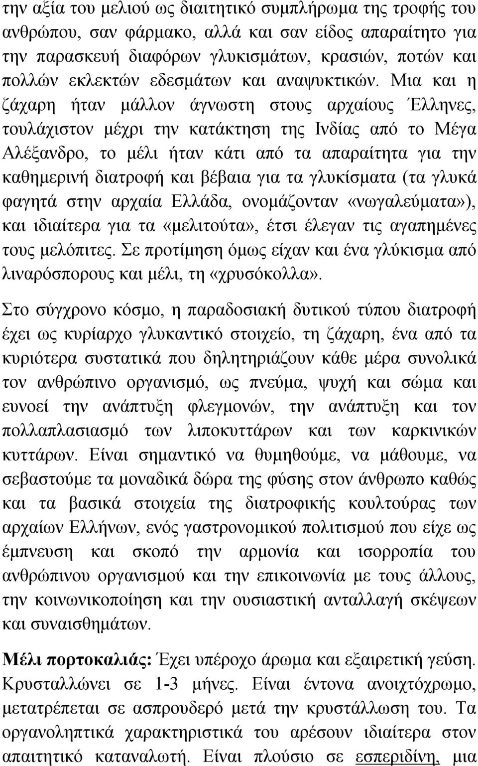 Μια και η ζάχαρη ήταν μάλλον άγνωστη στους αρχαίους Έλληνες, τουλάχιστον μέχρι την κατάκτηση της Ινδίας από το Μέγα Αλέξανδρο, το μέλι ήταν κάτι από τα απαραίτητα για την καθημερινή διατροφή και