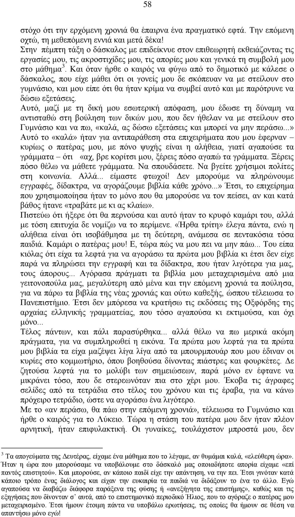 Και όταν ήρθε ο καιρός να φύγω από το δημοτικό με κάλεσε ο δάσκαλος, που είχε μάθει ότι οι γονείς μου δε σκόπευαν να με στείλουν στο γυμνάσιο, και μου είπε ότι θα ήταν κρίμα να συμβεί αυτό και με