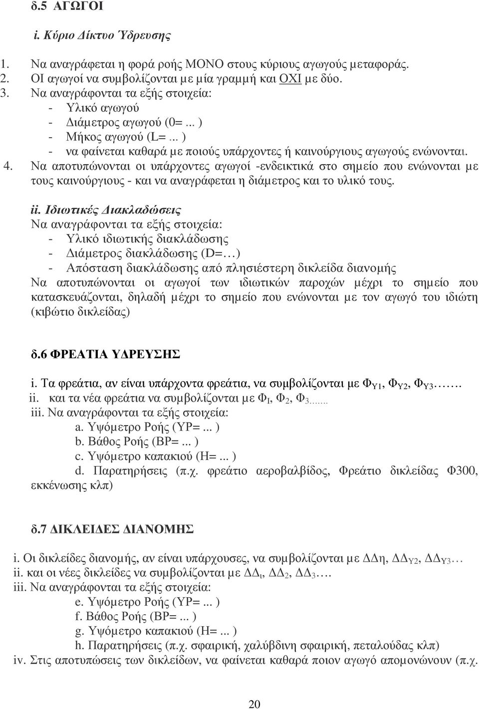 Να αποτυπώνονται οι υπάρχοντες αγωγοί -ενδεικτικά στο σηµείο που ενώνονται µε τους καινούργιους - και να αναγράφεται η διάµετρος και το υλικό τους. ii.