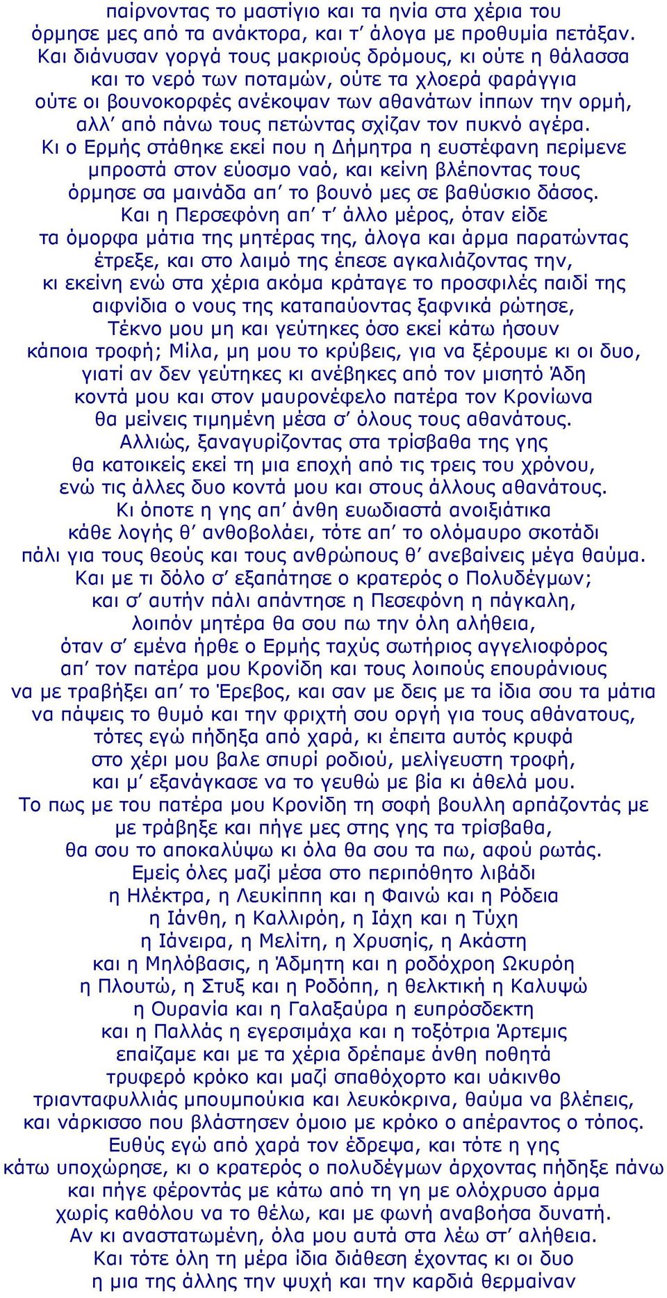 σχίζαν τον πυκνό αγέρα. Κι ο Ερµής στάθηκε εκεί που η ήµητρα η ευστέφανη περίµενε µπροστά στον εύοσµο ναό, και κείνη βλέποντας τους όρµησε σα µαινάδα απ το βουνό µες σε βαθύσκιο δάσος.