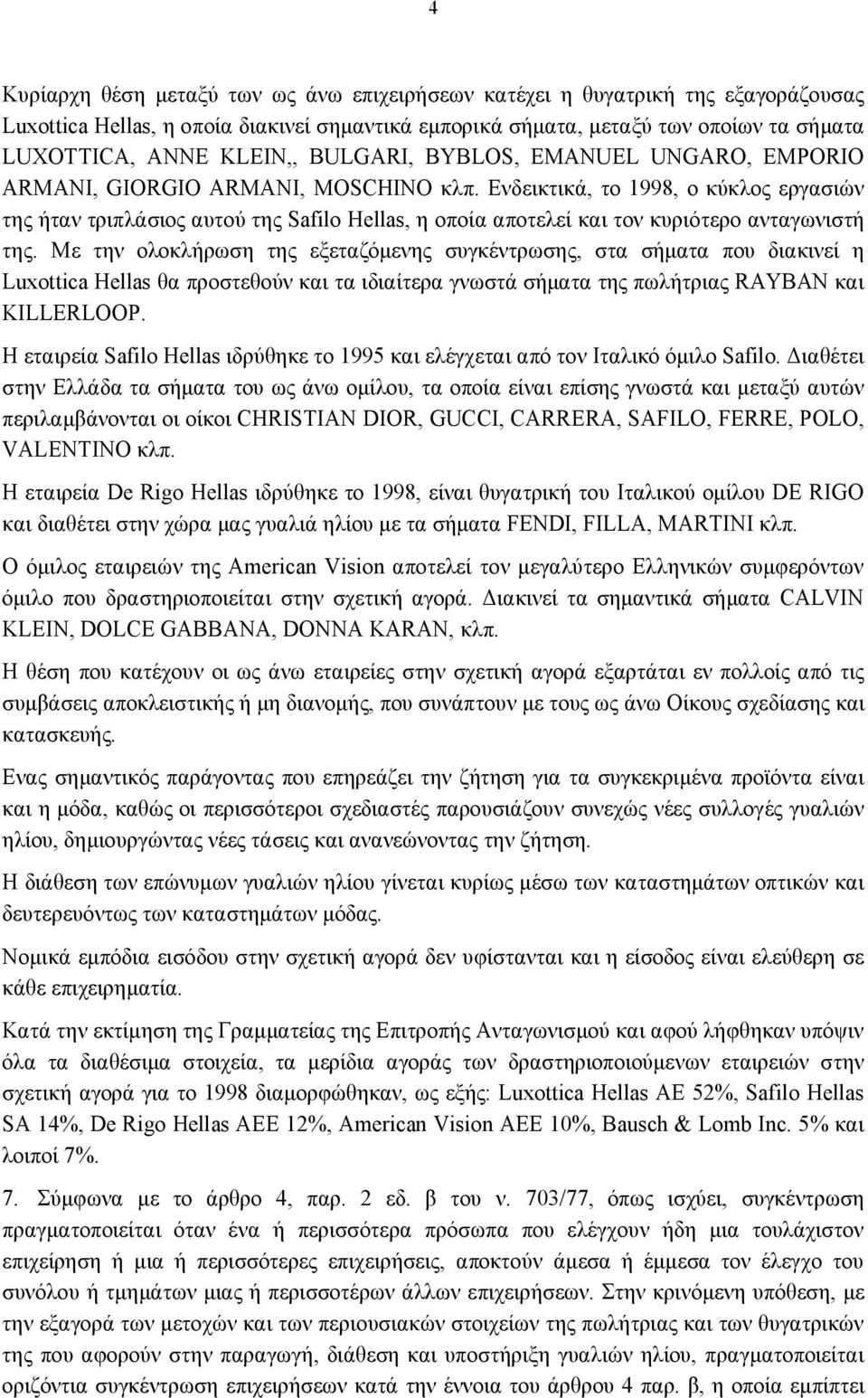 Ενδεικτικά, το 1998, ο κύκλος εργασιών της ήταν τριπλάσιος αυτού της Safilo Hellas, η οποία αποτελεί και τον κυριότερο ανταγωνιστή της.