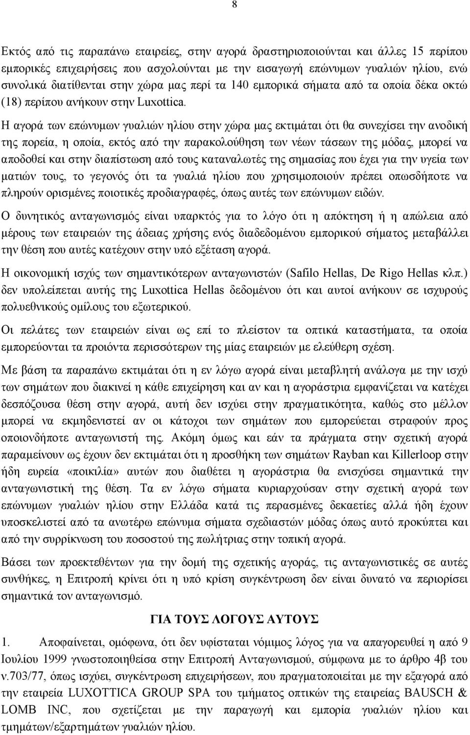 Η αγορά των επώνυμων γυαλιών ηλίου στην χώρα μας εκτιμάται ότι θα συνεχίσει την ανοδική της πορεία, η οποία, εκτός από την παρακολούθηση των νέων τάσεων της μόδας, μπορεί να αποδοθεί και στην