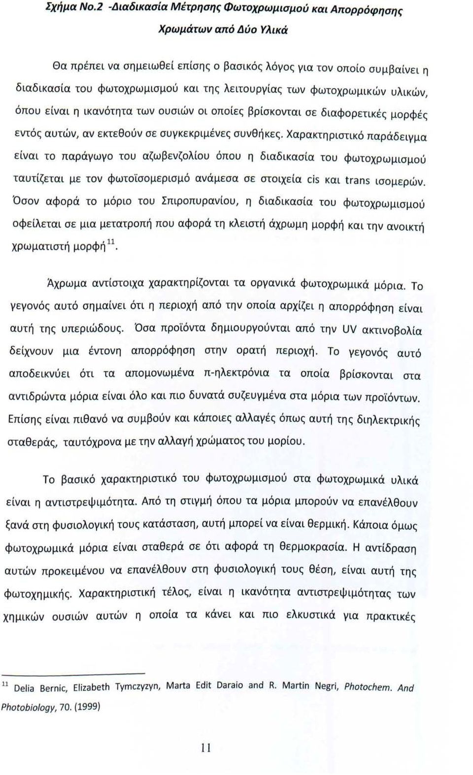 των φωτοχρωμικών υλικών, όπου είναι η ικανότητα των ουσιών οι οποίες βρίσκονται σε διαφορετικές μορφές εντός αυτών, αν εκτεθούν σε συγκεκριμένες συνθήκες.