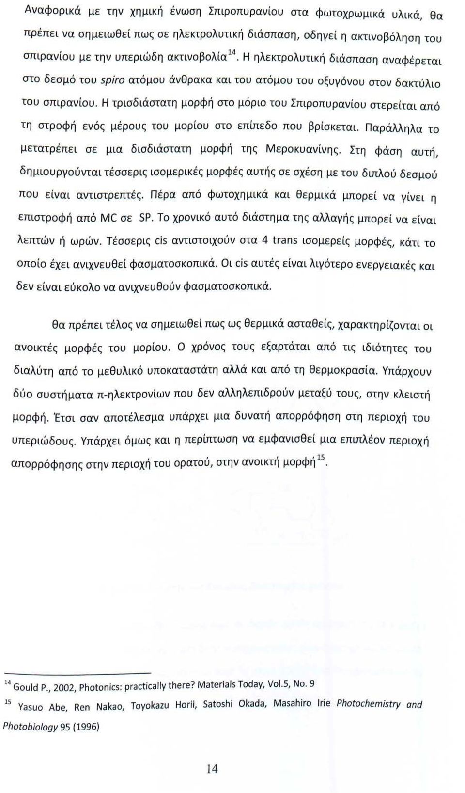 Η τρισδιάστατη μορφή στο μόριο του Σπιροπυρανίου στερείται από τη στροφή ενός μέρους του μορίου στο επίπεδο που βρίσκεται. Παράλληλα το μετατρέπει σε μια δισδιάστατη μορφή της Μεροκυανίνης.