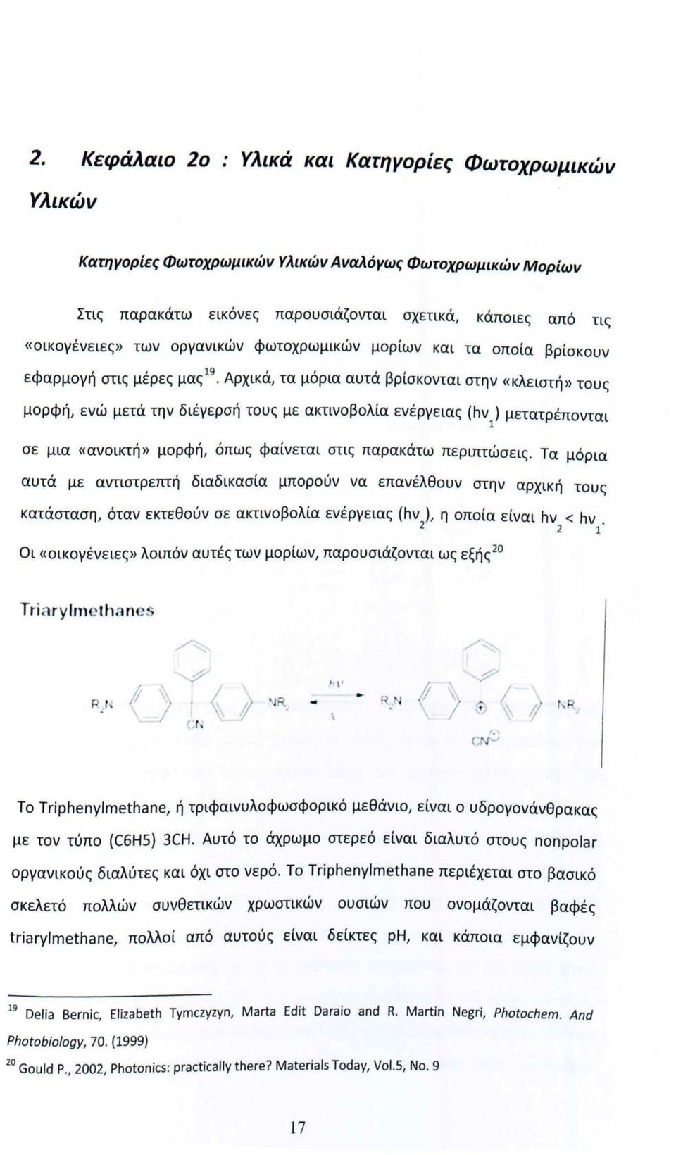 Αρχικά, τα μόρια αυτά βρίσκονται στην «κλειστή» τους μορφή, ενώ μετά την διέγερσή τους με ακτινοβολία ενέργειας (hν 1 ) μετατρέπονται σε μια «ανοικτή» μορφή, όπως φαίνεται στις παρακάτω περιπτώσεις.