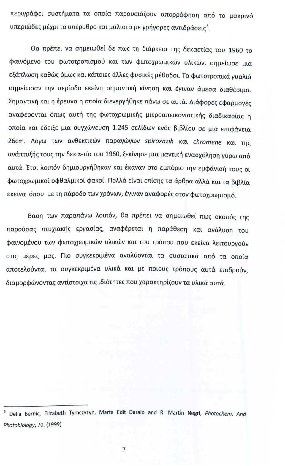 Τα φωτοτροπικά γυαλιά σημείωσαν την περίοδο εκείνη σημαντική κίνηση και έγιναν άμεσα διαθέσιμα. Σημαντική και η έρευνα η οποία διενεργήθηκε πάνω σε αυτά.