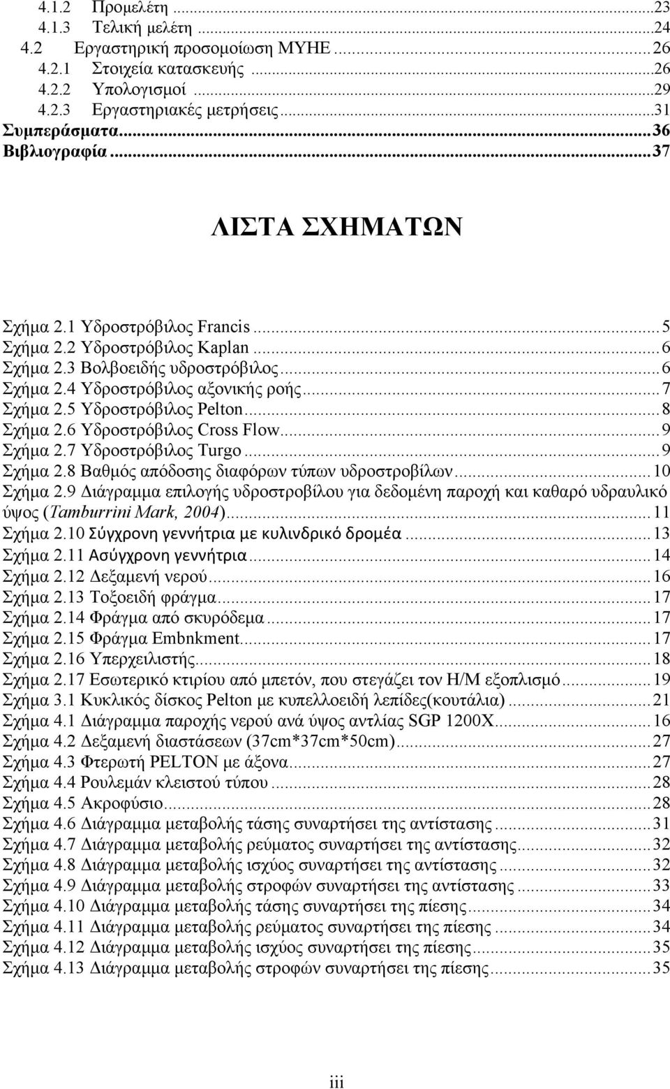 .. 7 Σχήμα 2.5 Υδροστρόβιλος Pelton... 8 Σχήμα 2.6 Υδροστρόβιλος Cross Flow... 9 Σχήμα 2.7 Υδροστρόβιλος Turgo... 9 Σχήμα 2.8 Βαθμός απόδοσης διαφόρων τύπων υδροστροβίλων... 10 Σχήμα 2.