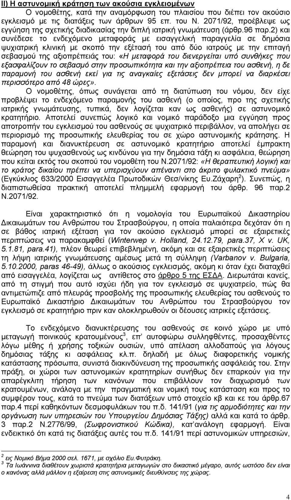 2) και συνέδεσε το ενδεχόµενο µεταφοράς µε εισαγγελική παραγγελία σε δηµόσια ψυχιατρική κλινική µε σκοπό την εξέτασή του από δύο ιατρούς µε την επιταγή σεβασµού της αξιοπρέπειάς του: «Η µεταφορά του