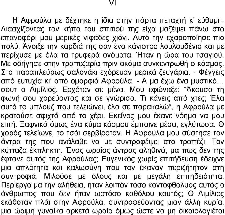 Στο παραπλεύρως σαλονάκι εχόρευαν μερικά ζευγάρια. - Φέγγεις από ευτυχία κι από ομορφιά Αφρούλα. - Α μα έχω ένα μυστικό σουτ ο Αιμίλιος. Ερχόταν σε μένα.