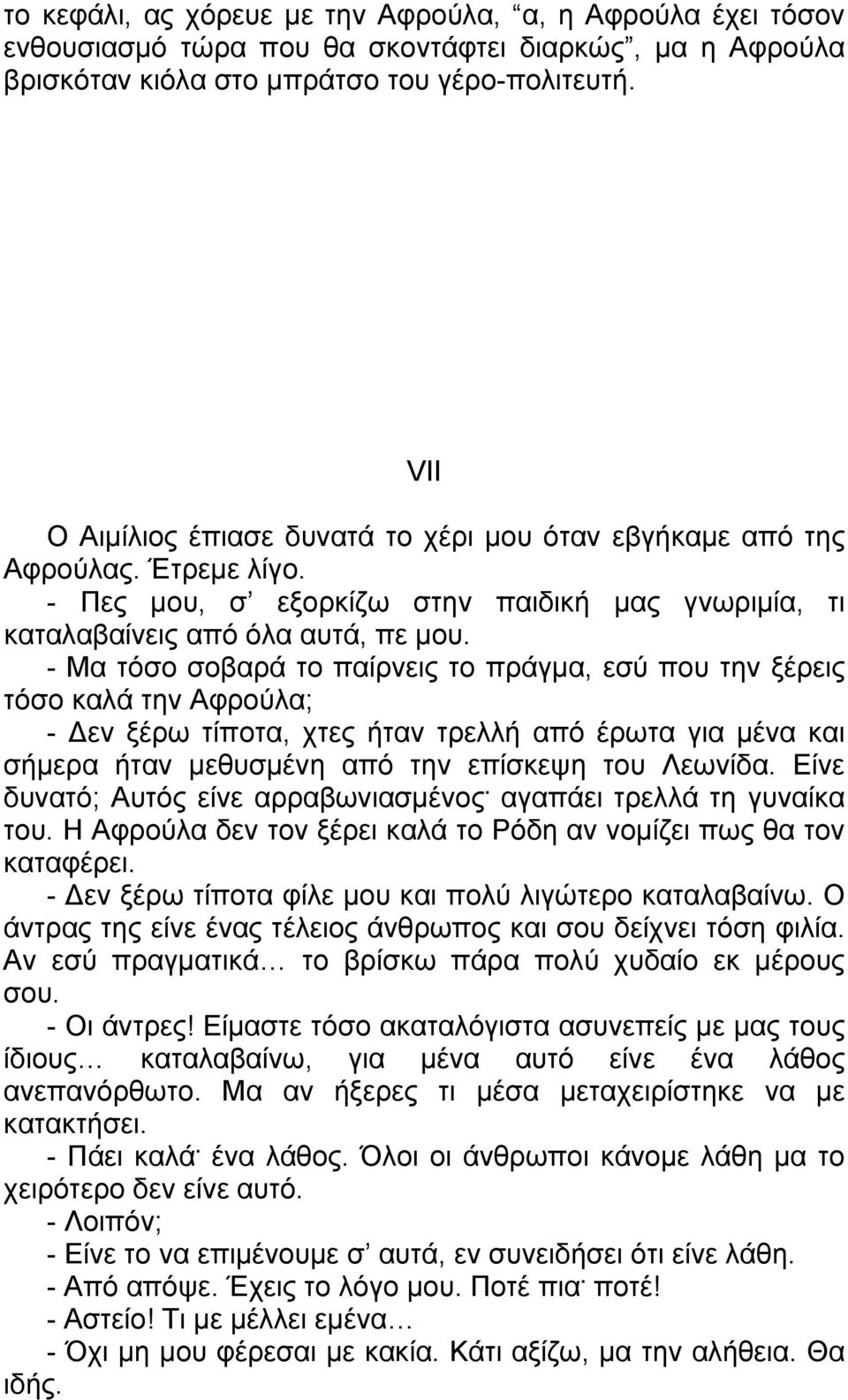 - Μα τόσο σοβαρά το παίρνεις το πράγμα, εσύ που την ξέρεις τόσο καλά την Αφρούλα; - Δεν ξέρω τίποτα, χτες ήταν τρελλή από έρωτα για μένα και σήμερα ήταν μεθυσμένη από την επίσκεψη του Λεωνίδα.