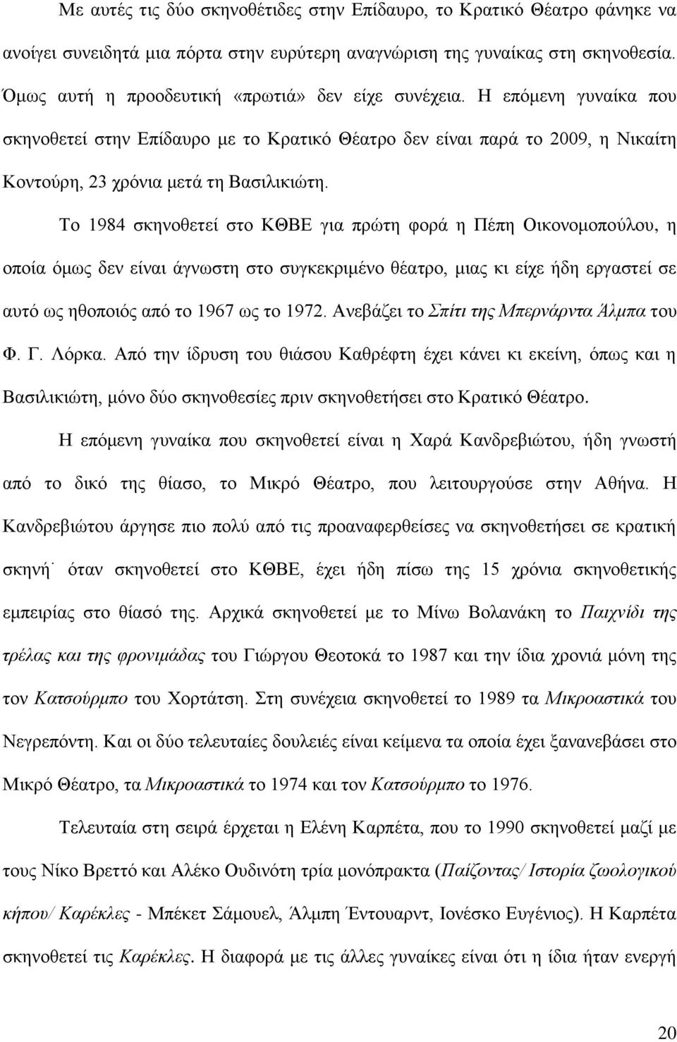 Σν 1984 ζθελνζεηεί ζην ΚΘΒΔ γηα πξώηε θνξά ε Πέπε Οηθνλνκνπνύινπ, ε νπνία όκσο δελ είλαη άγλσζηε ζην ζπγθεθξηκέλν ζέαηξν, κηαο θη είρε ήδε εξγαζηεί ζε απηό σο εζνπνηόο από ην 1967 σο ην 1972.