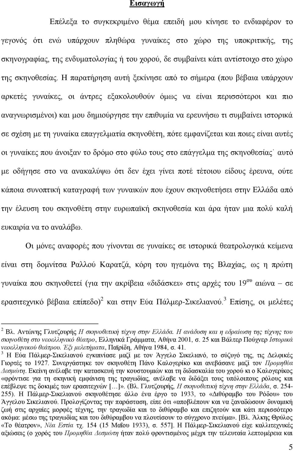 Ζ παξαηήξεζε απηή μεθίλεζε από ην ζήκεξα (πνπ βέβαηα ππάξρνπλ αξθεηέο γπλαίθεο, νη άληξεο εμαθνινπζνύλ όκσο λα είλαη πεξηζζόηεξνη θαη πην αλαγλσξηζκέλνη) θαη κνπ δεκηνύξγεζε ηελ επηζπκία λα εξεπλήζσ
