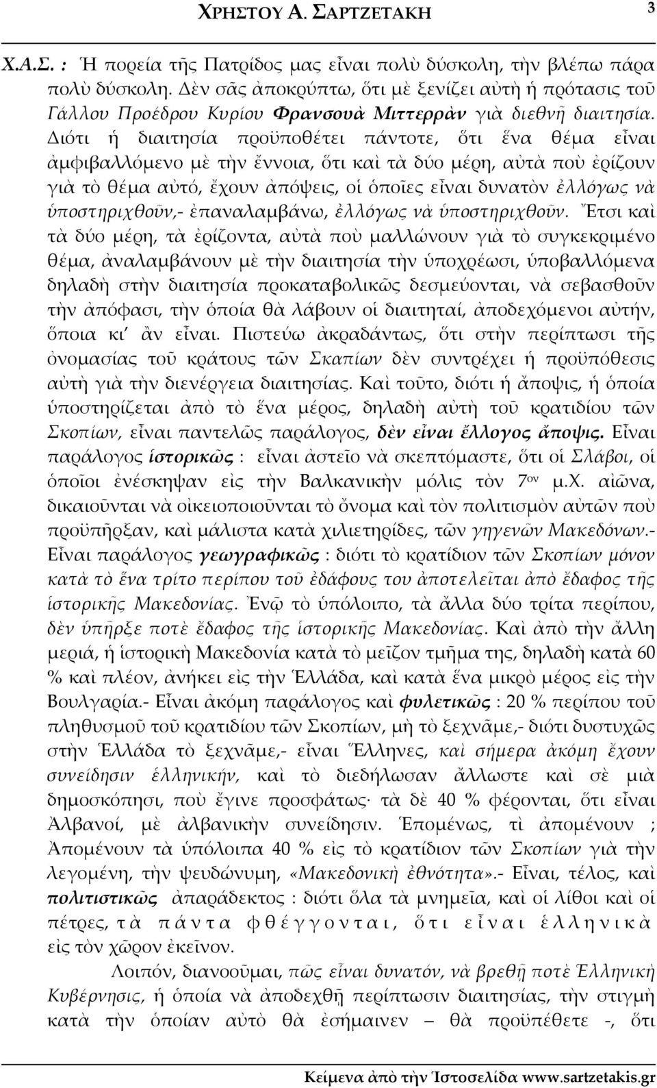 Διότι ἡ διαιτησία προϋποθέτει πάντοτε, ὅτι ἕνα θέμα εἶναι ἀμφιβαλλόμενο μὲ τὴν ἔννοια, ὅτι καὶ τὰ δύο μέρη, αὐτὰ ποὺ ἐρίζουν γιὰ τὸ θέμα αὐτό, ἔχουν ἀπόψεις, οἱ ὁποῖες εἶναι δυνατὸν ἐλλόγως νὰ