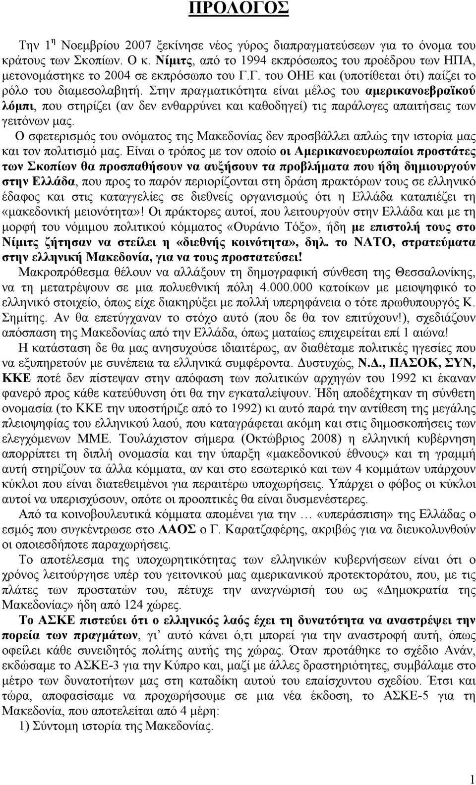 Στην πραγματικότητα είναι μέλος του αμερικανοεβραϊκού λόμπι, που στηρίζει (αν δεν ενθαρρύνει και καθοδηγεί) τις παράλογες απαιτήσεις των γειτόνων μας.