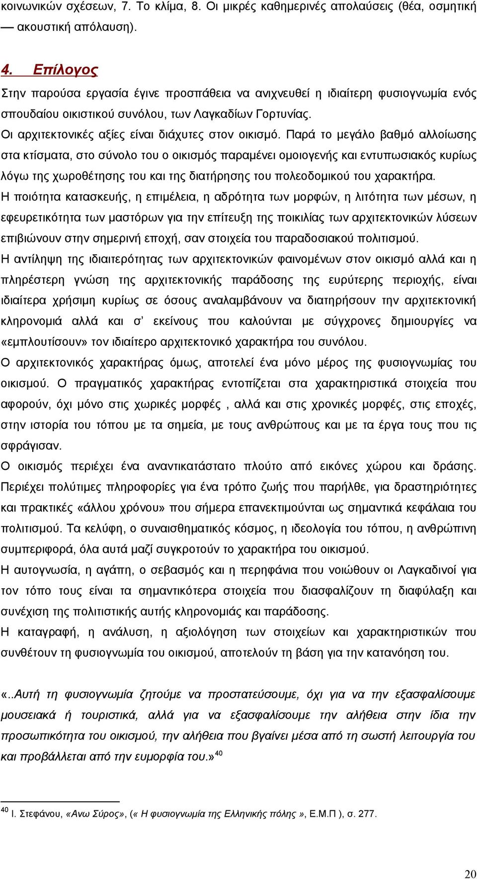 Παρά το μεγάλο βαθμό αλλοίωσης στα κτίσματα, στο σύνολο του ο οικισμός παραμένει ομοιογενής και εντυπωσιακός κυρίως λόγω της χωροθέτησης του και της διατήρησης του πολεοδομικού του χαρακτήρα.