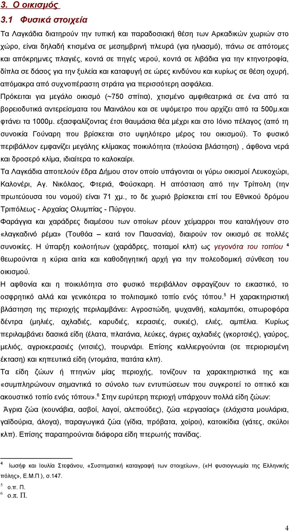 πλαγιές, κοντά σε πηγές νερού, κοντά σε λιβάδια για την κτηνοτροφία, δίπλα σε δάσος για την ξυλεία και καταφυγή σε ώρες κινδύνου και κυρίως σε θέση οχυρή, απόμακρα από συχνοπέραστη στράτα για