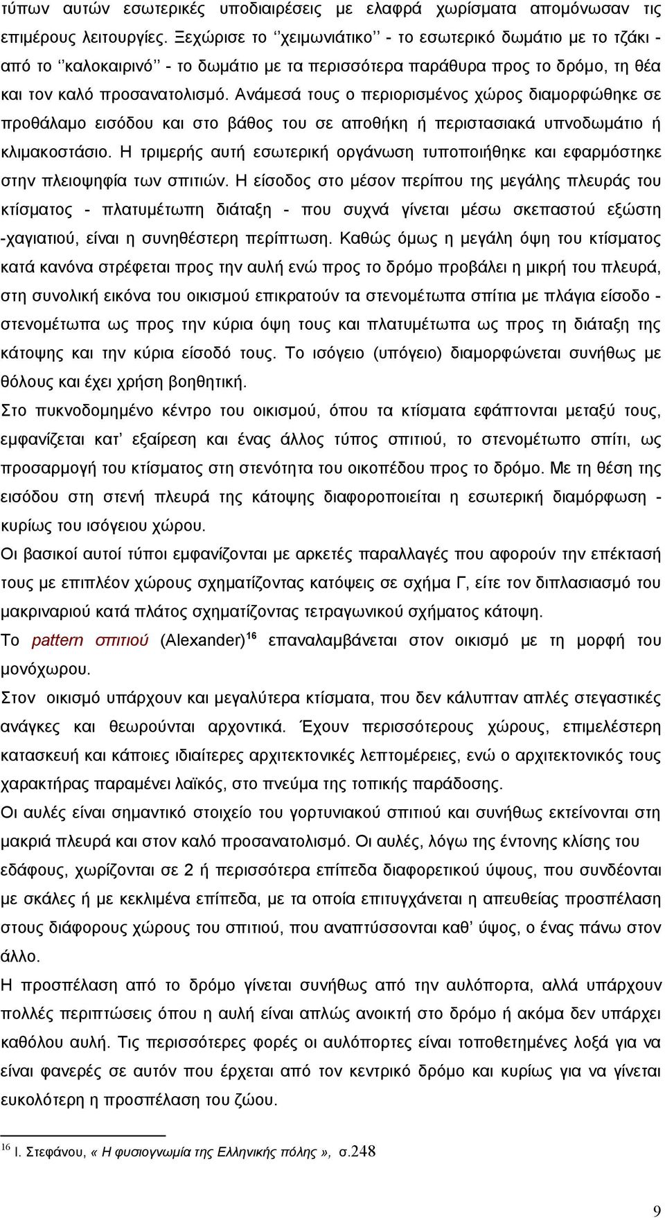 Ανάμεσά τους ο περιορισμένος χώρος διαμορφώθηκε σε προθάλαμο εισόδου και στο βάθος του σε αποθήκη ή περιστασιακά υπνοδωμάτιο ή κλιμακοστάσιο.