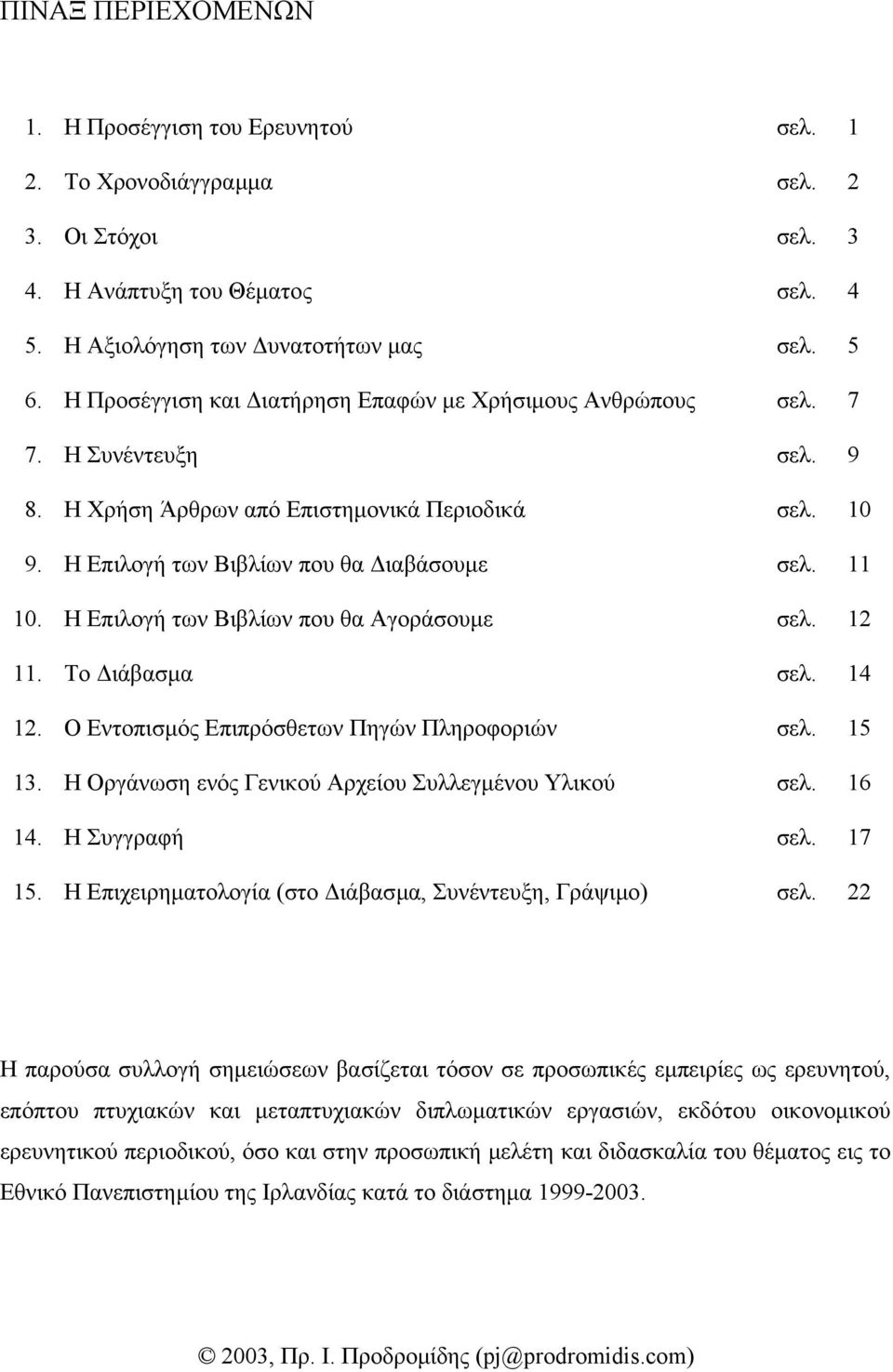 Η Επιλογή των Βιβλίων που θα Αγοράσουµε σελ. 12 11. Το ιάβασµα σελ. 14 12. Ο Εντοπισµός Επιπρόσθετων Πηγών Πληροφοριών σελ. 15 13. Η Οργάνωση ενός Γενικού Αρχείου Συλλεγµένου Υλικού σελ. 16 14.