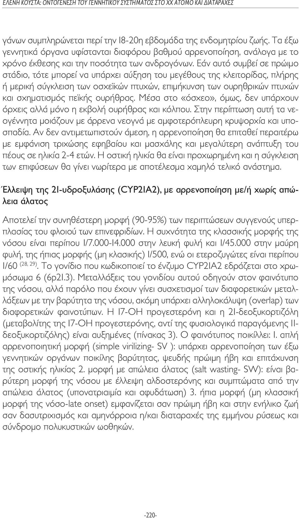 ουρήθρας. Μέσα στο «όσχεο», όµως, δεν υπάρχουν όρχεις αλλά µόνο η εκβολή ουρήθρας και κόλπου. Στην περίπτωση αυτή τα νεογέννητα µοιάζουν µε άρρενα νεογνά µε αµφοτερόπλευρη κρυψορχία και υποσπαδία.