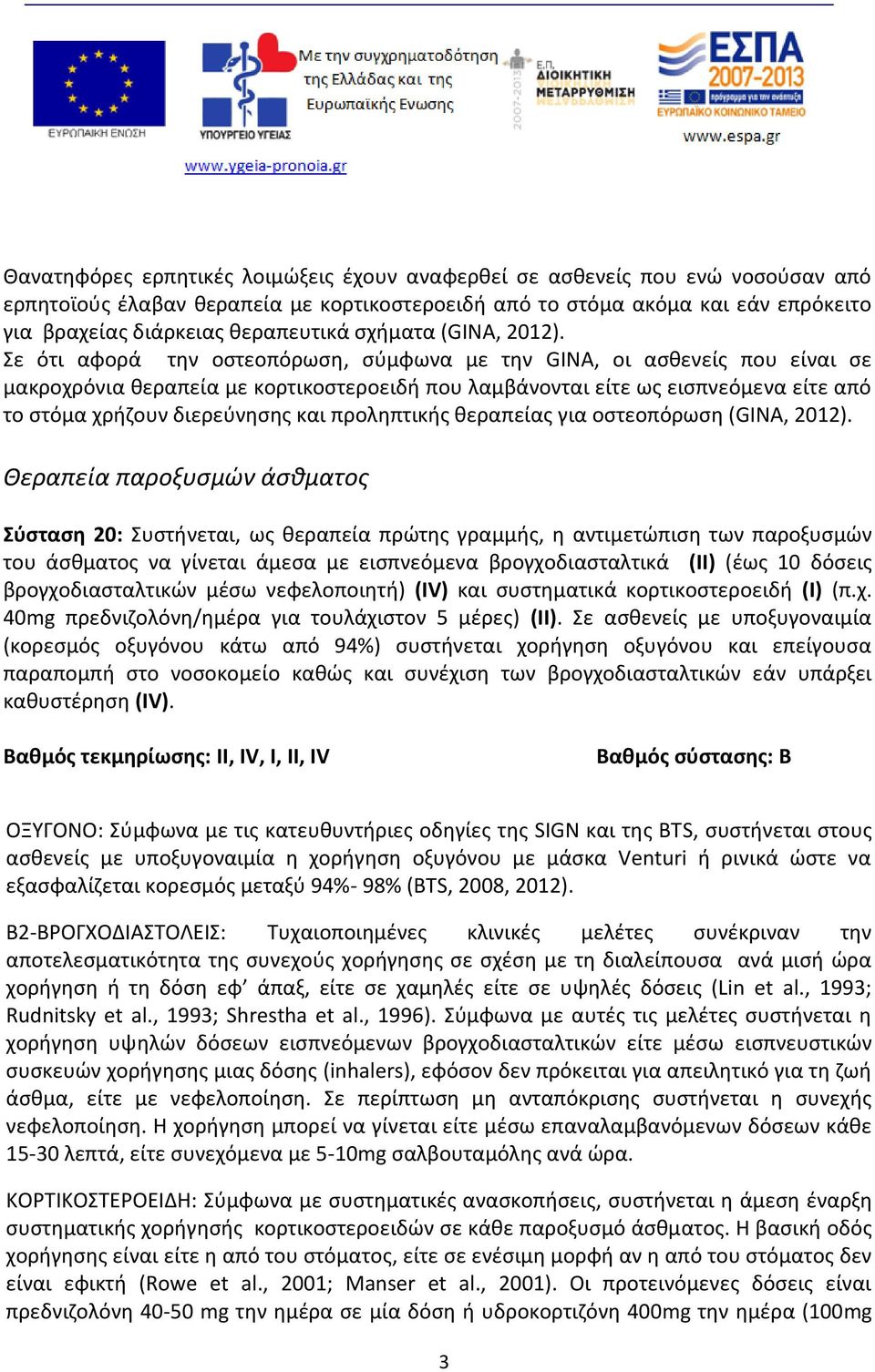 Σε ότι αφορά την οστεοπόρωση, σύμφωνα με την GINA, οι ασθενείς που είναι σε μακροχρόνια θεραπεία με κορτικοστεροειδή που λαμβάνονται είτε ως εισπνεόμενα είτε από το στόμα χρήζουν διερεύνησης και