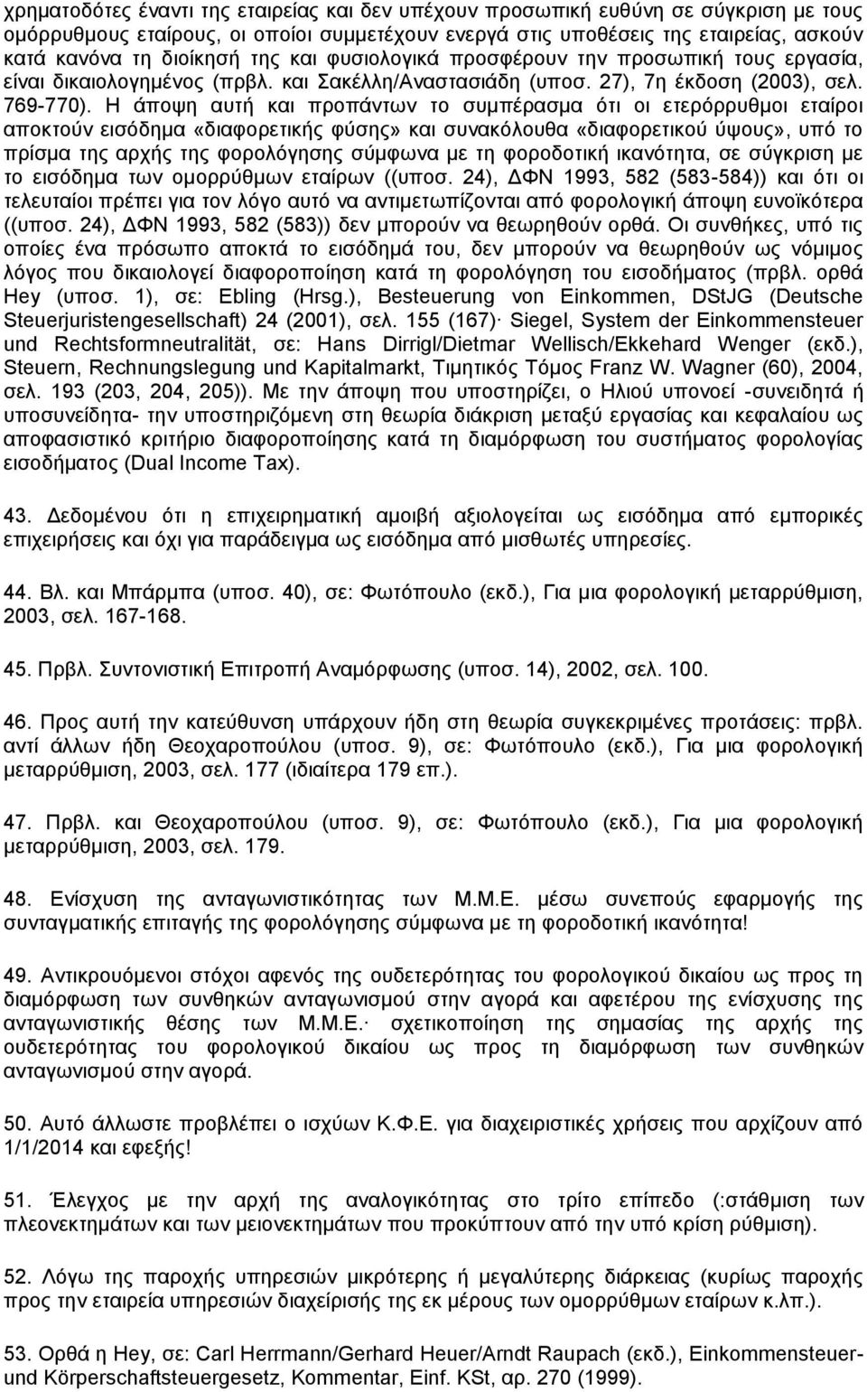 Η άποψη αυτή και προπάντων το συμπέρασμα ότι οι ετερόρρυθμοι εταίροι αποκτούν εισόδημα «διαφορετικής φύσης» και συνακόλουθα «διαφορετικού ύψους», υπό το πρίσμα της αρχής της φορολόγησης σύμφωνα με τη