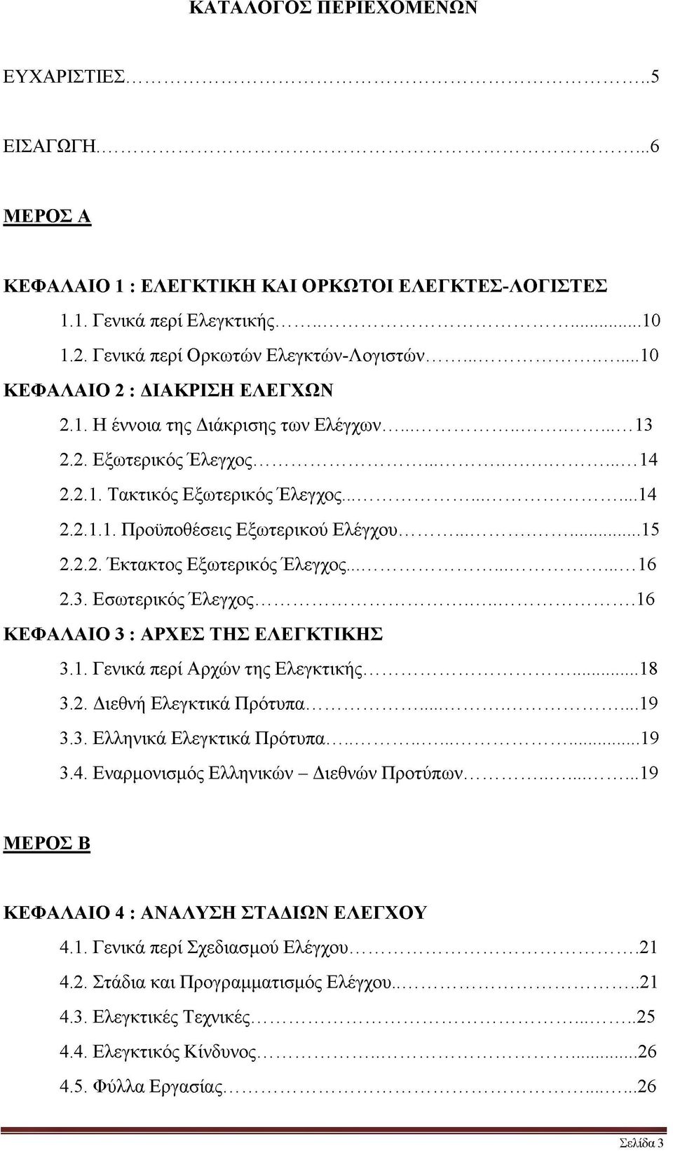 2.2. Έκτακτος Εξωτερικός Έλεγχος...16 2.3. Εσωτερικός Έλεγχος...16 ΚΕΦΑΛΑΙΟ 3 : ΑΡΧΕΣ ΤΗΣ ΕΛΕΓΚΤΙΚΗΣ 3.1. Γενικά περί Αρχών της Ελεγκτικής...18 3.2. Διεθνή Ελεγκτικά Πρότυπα...19 3.3. Ελληνικά Ελεγκτικά Πρότυπα.