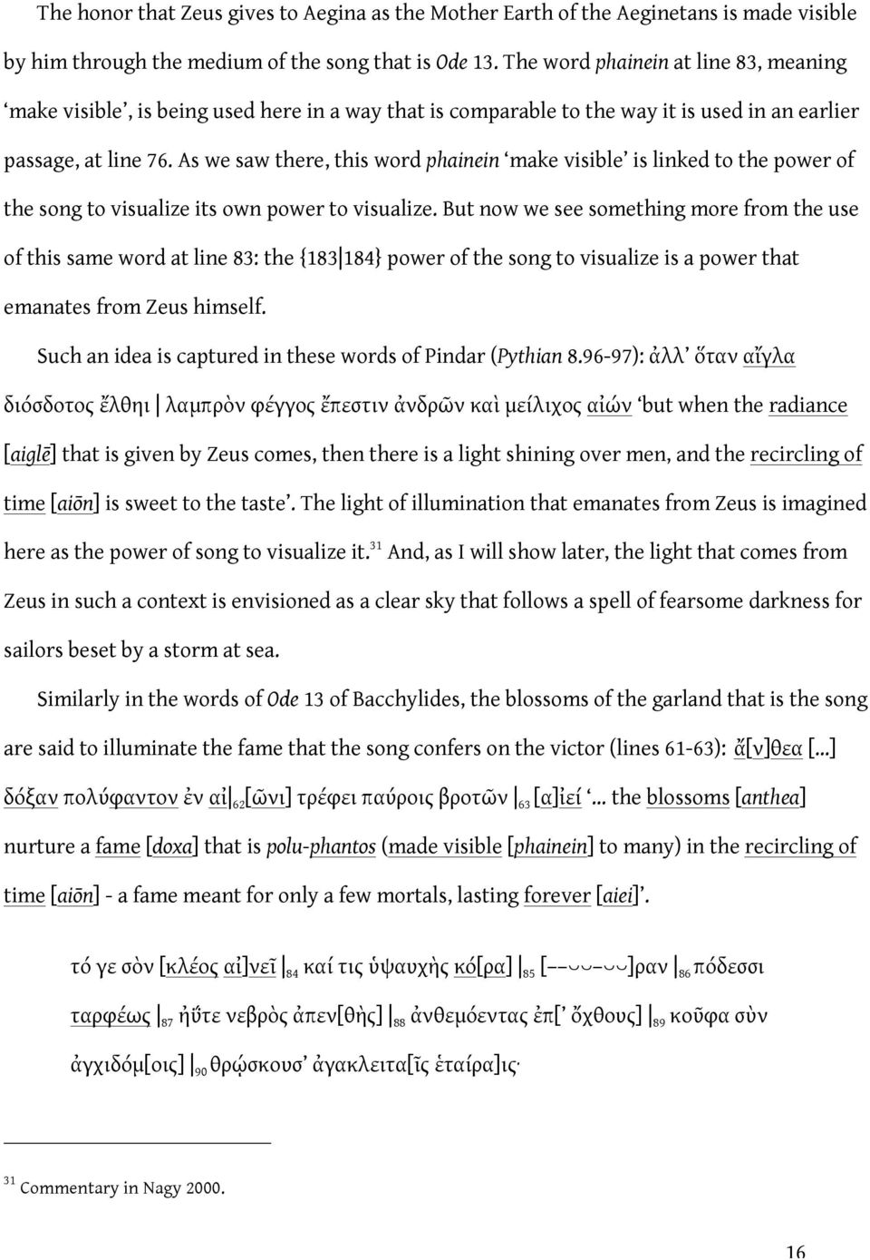 As we saw there, this word phainein make visible is linked to the power of the song to visualize its own power to visualize.