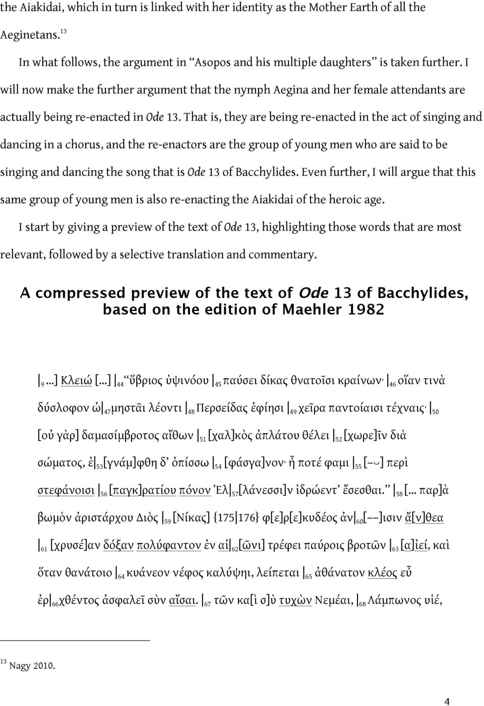 That is, they are being re-enacted in the act of singing and dancing in a chorus, and the re-enactors are the group of young men who are said to be singing and dancing the song that is Ode 13 of