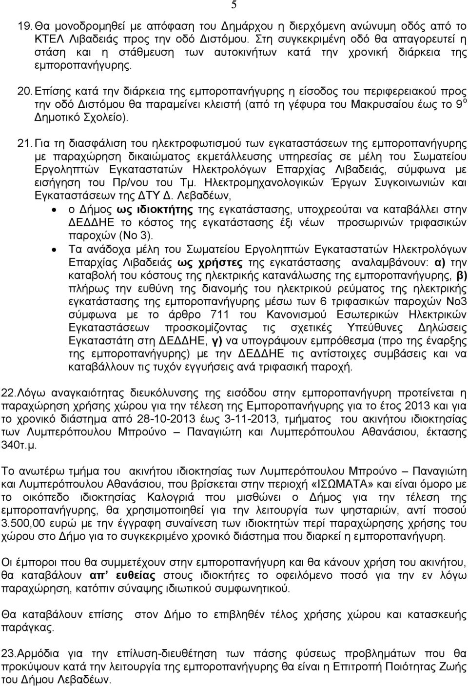 Επίσης κατά την διάρκεια της εμποροπανήγυρης η είσοδος του περιφερειακού προς την οδό Διστόμου θα παραμείνει κλειστή (από τη γέφυρα του Μακρυσαίου έως το 9 ο Δημοτικό Σχολείο). 21.