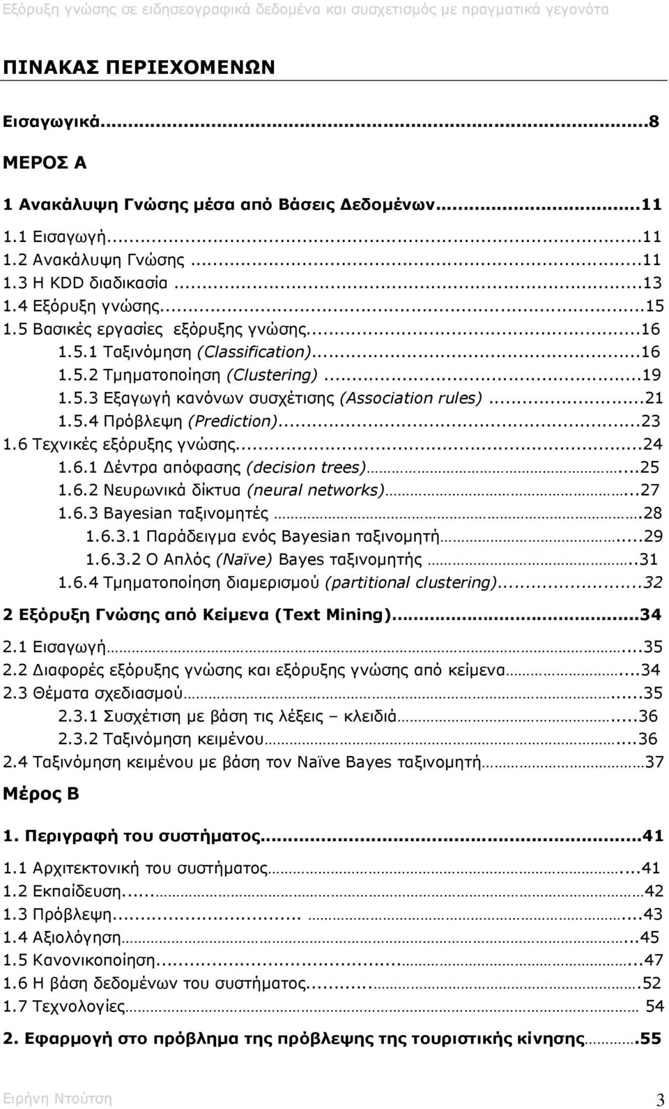 ..23 1.6 Τεχνικές εξόρυξης γνώσης...24 1.6.1 έντρα απόφασης (decision trees)...25 1.6.2 Νευρωνικά δίκτυα (neural networks)...27 1.6.3 Bayesian ταξινοµητές.28 1.6.3.1 Παράδειγµα ενός Bayesian ταξινοµητή.