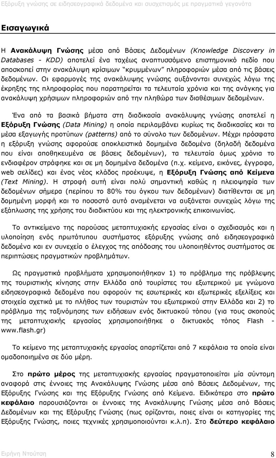 Οι εφαρµογές της ανακάλυψης γνώσης αυξάνονται συνεχώς λόγω της έκρηξης της πληροφορίας που παρατηρείται τα τελευταία χρόνια και της ανάγκης για ανακάλυψη χρήσιµων πληροφοριών από την πληθώρα των