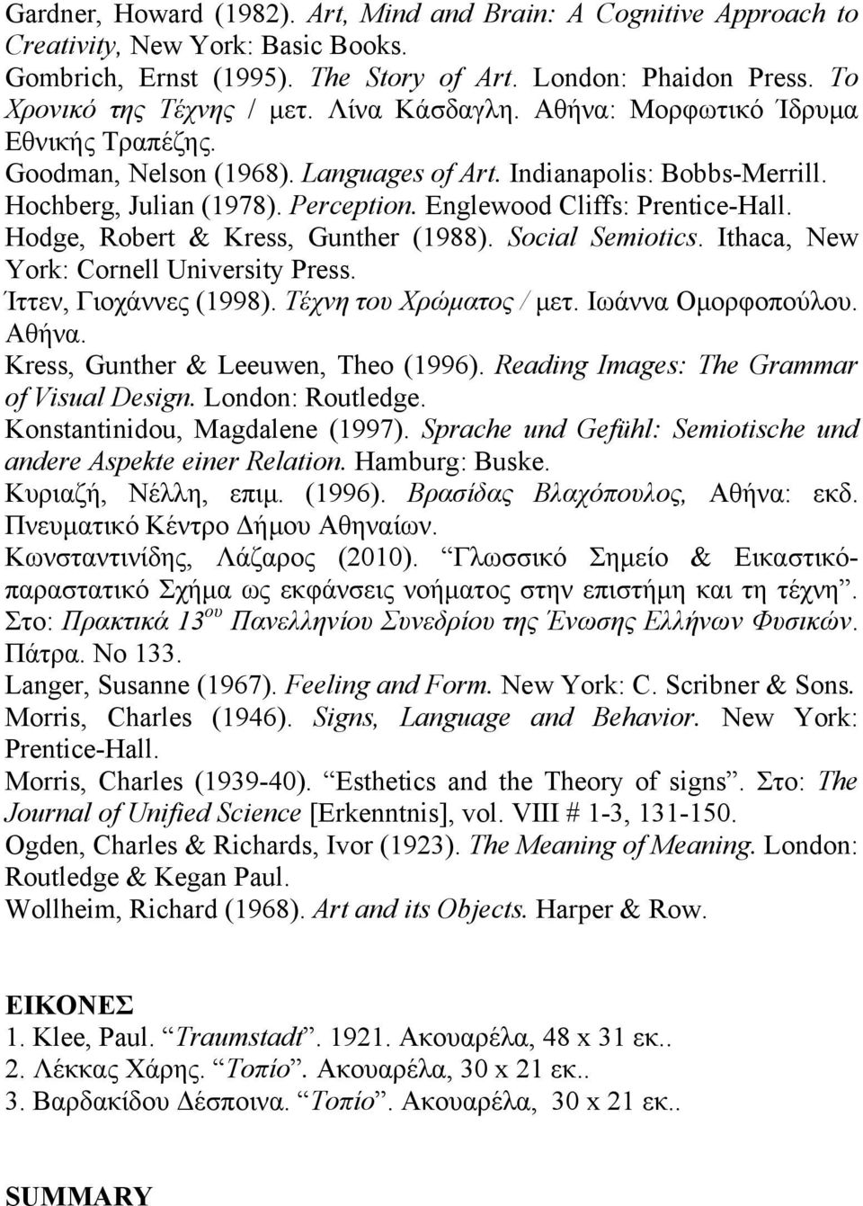 Hodge, Robert & Kress, Gunther (1988). Social Semiotics. Ithaca, New York: Cornell University Press. Ίττεν, Γιοχάννες (1998). Τέχνη του Χρώματος / μετ. Ιωάννα Ομορφοπούλου. Αθήνα.