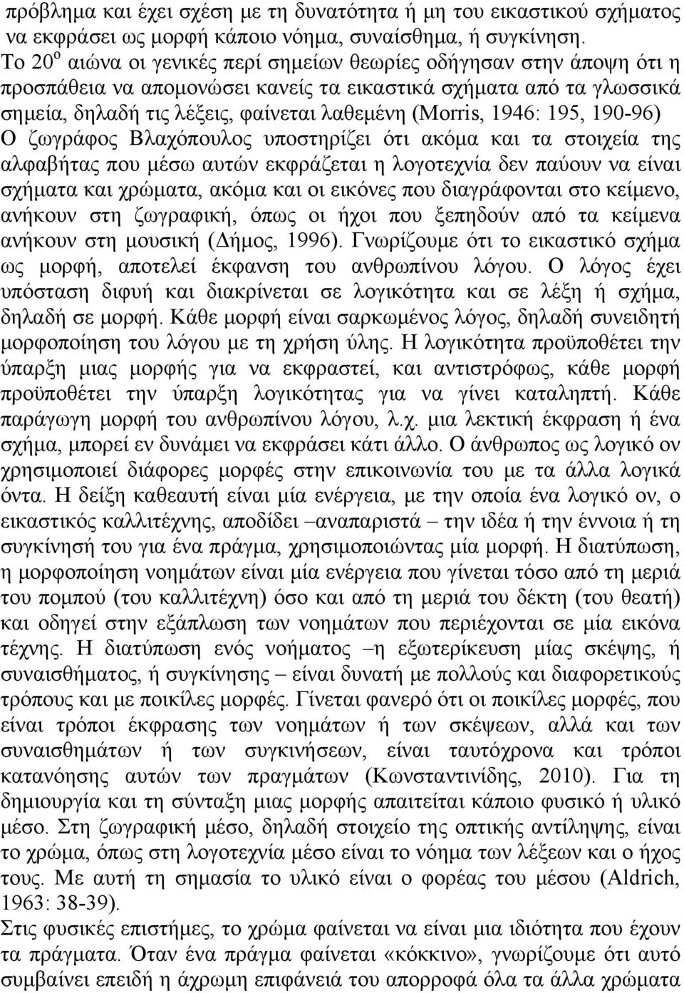 1946: 195, 190-96) Ο ζωγράφος Βλαχόπουλος υποστηρίζει ότι ακόμα και τα στοιχεία της αλφαβήτας που μέσω αυτών εκφράζεται η λογοτεχνία δεν παύουν να είναι σχήματα και χρώματα, ακόμα και οι εικόνες που