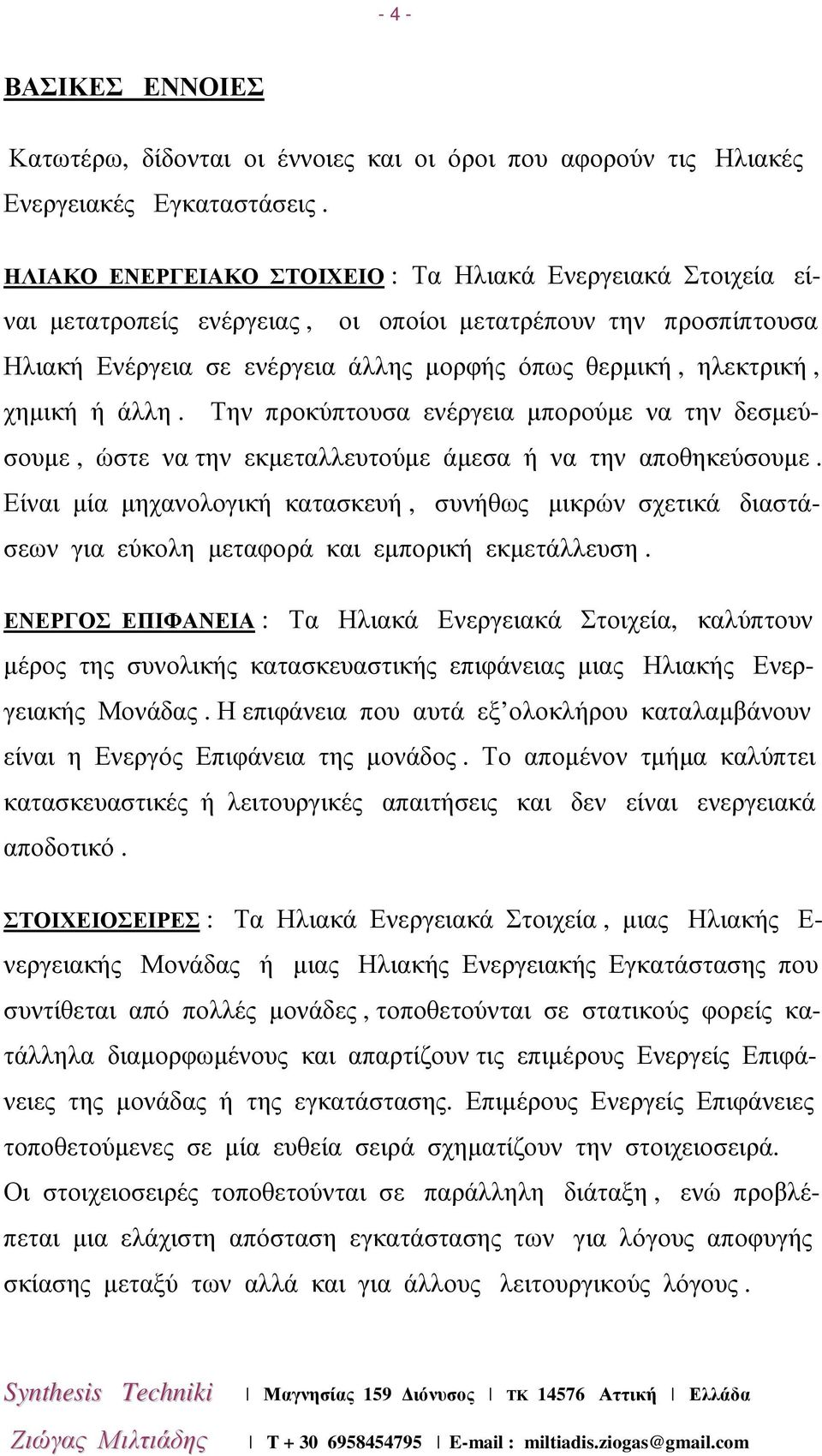 ή άλλη. Την προκύπτουσα ενέργεια µπορούµε να την δεσµεύσουµε, ώστε να την εκµεταλλευτούµε άµεσα ή να την αποθηκεύσουµε.