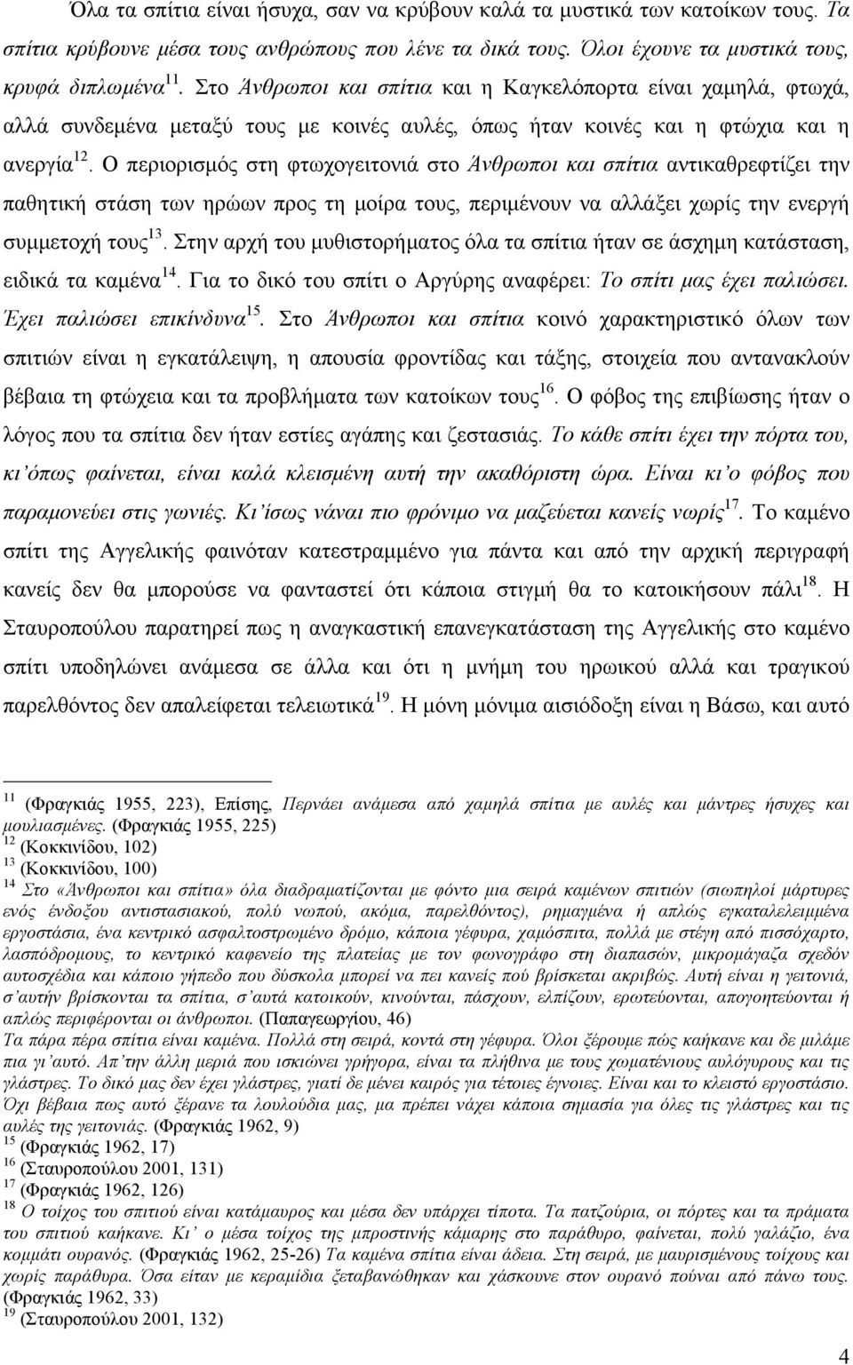 Ο περιορισµός στη φτωχογειτονιά στο Άνθρωποι και σπίτια αντικαθρεφτίζει την παθητική στάση των ηρώων προς τη µοίρα τους, περιµένουν να αλλάξει χωρίς την ενεργή συµµετοχή τους 13.