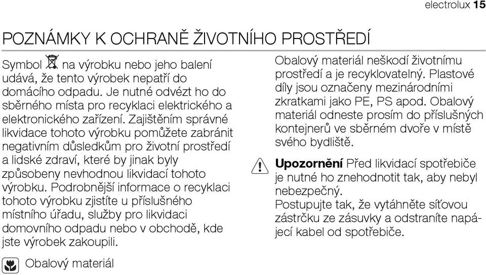 Zajištěním správné likvidace tohoto výrobku pomůžete zabránit negativním důsledkům pro životní prostředí a lidské zdraví, které by jinak byly způsobeny nevhodnou likvidací tohoto výrobku.