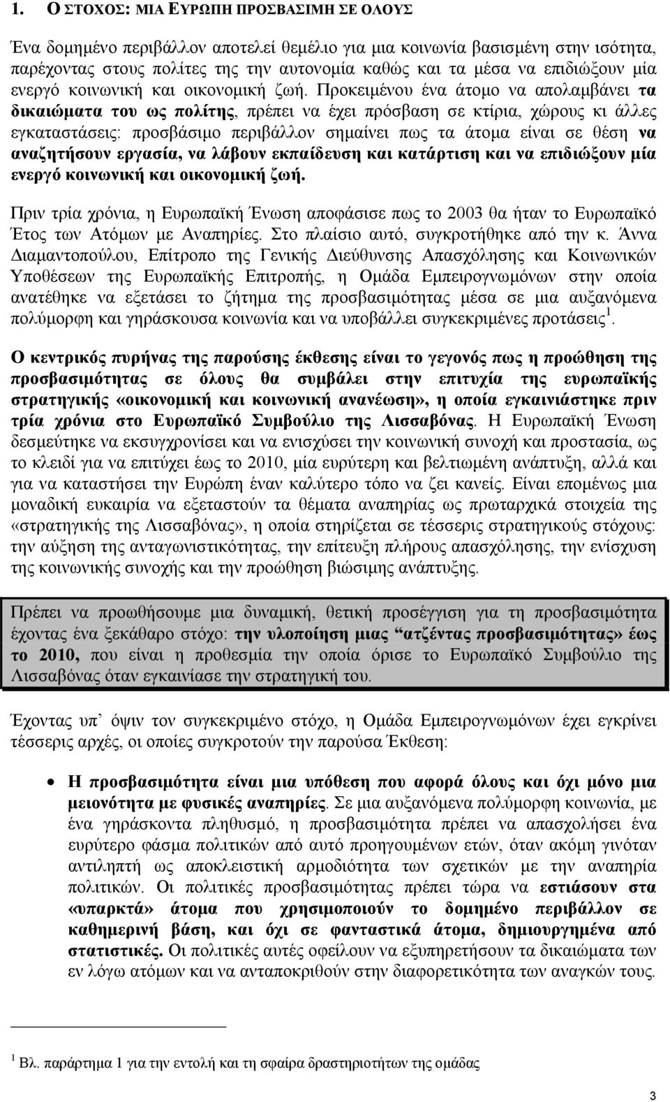 Προκειµένου ένα άτοµο να απολαµβάνει τα δικαιώµατα του ως πολίτης, πρέπει να έχει πρόσβαση σε κτίρια, χώρους κι άλλες εγκαταστάσεις: προσβάσιµο περιβάλλον σηµαίνει πως τα άτοµα είναι σε θέση να