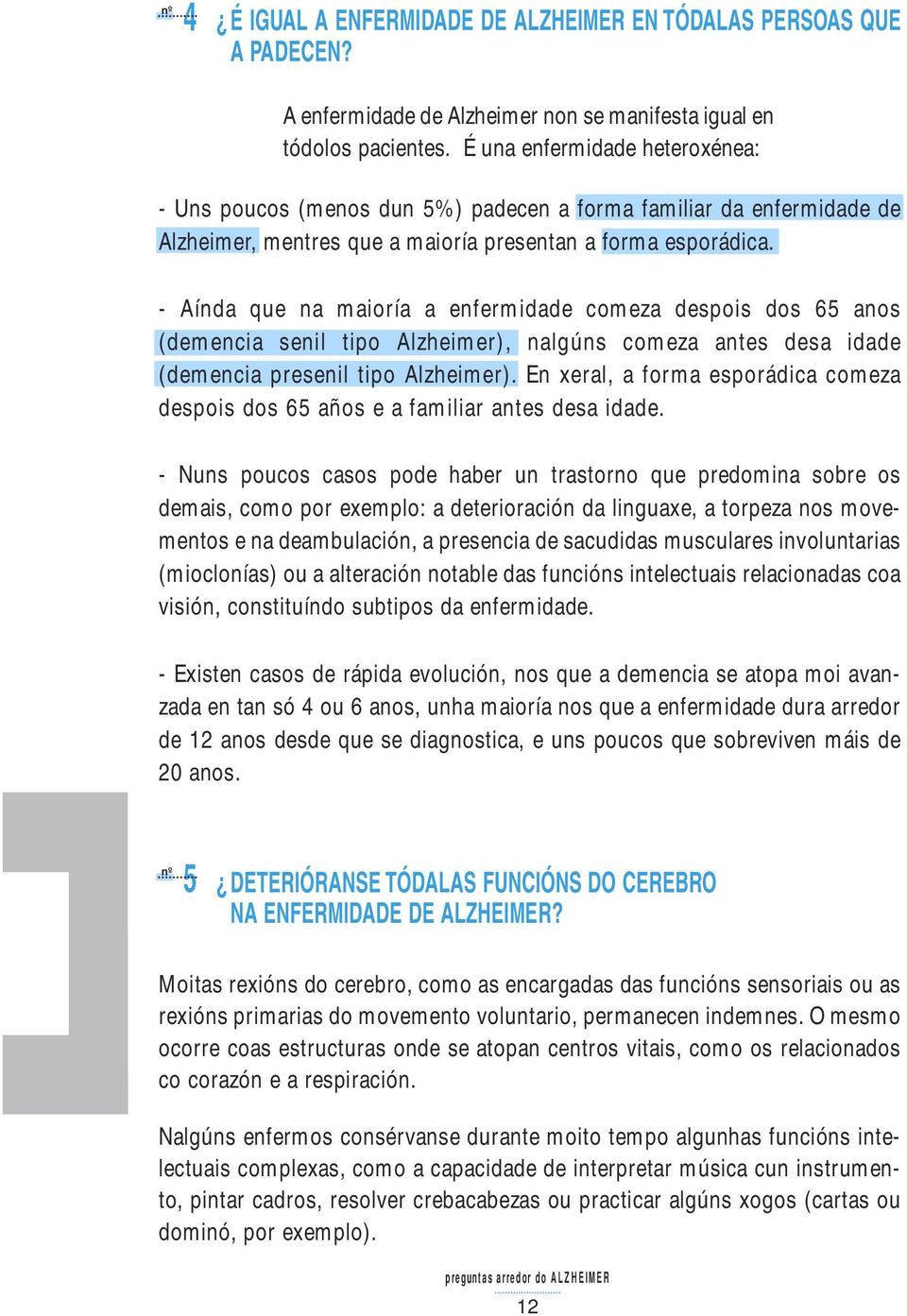 - Aínda que na maioría a enfermidade comeza despois dos 65 anos (demencia senil tipo Alzheimer), nalgúns comeza antes desa idade (demencia presenil tipo Alzheimer).