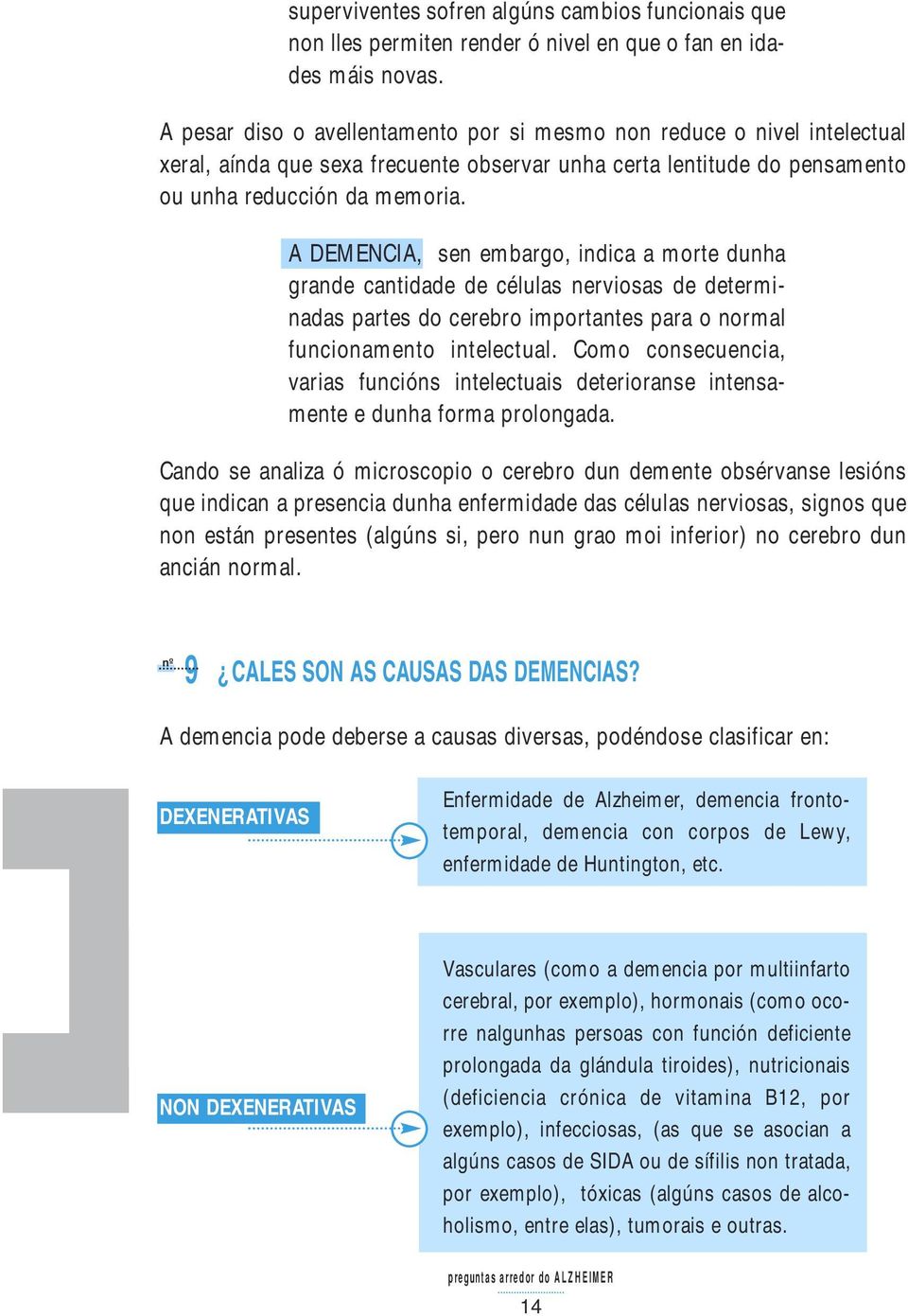 A DEMENCIA, sen embargo, indica a morte dunha grande cantidade de células nerviosas de determinadas partes do cerebro importantes para o normal funcionamento intelectual.