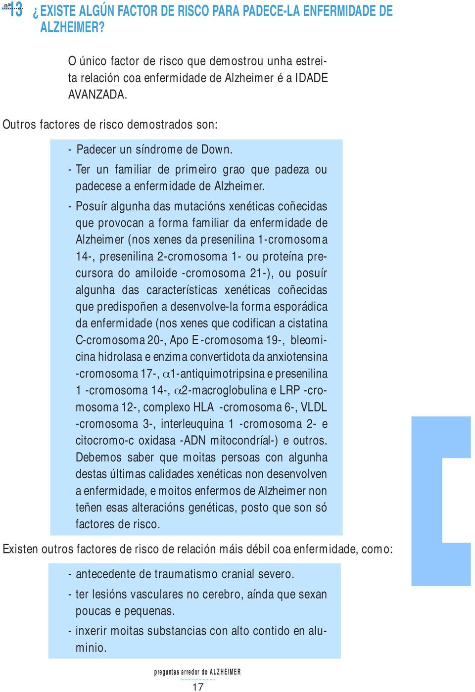 - Posuír algunha das mutacións xenéticas coñecidas que provocan a forma familiar da enfermidade de Alzheimer (nos xenes da presenilina 1-cromosoma 14-, presenilina 2-cromosoma 1- ou proteína