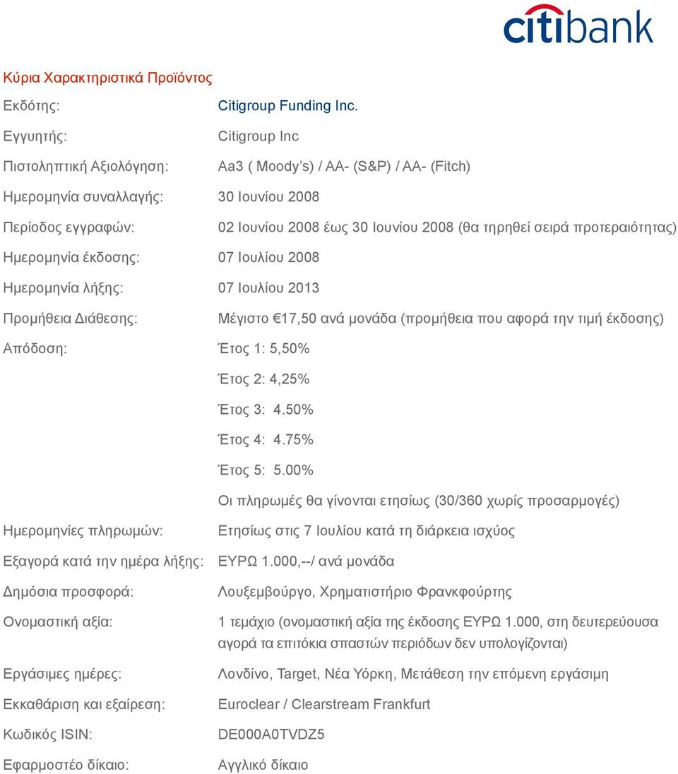 έκδοσης: 07 Ιουλίου 2008 Ημερομηνία λήξης: 07 Ιουλίου 2013 Προμήθεια Διάθεσης: Μέγιστο 17,50 ανά μονάδα (προμήθεια που αφορά την τιμή έκδοσης) Απόδοση: Έτος 1: 5,50% Έτος 2: 4,25% Έτος 3: 4.