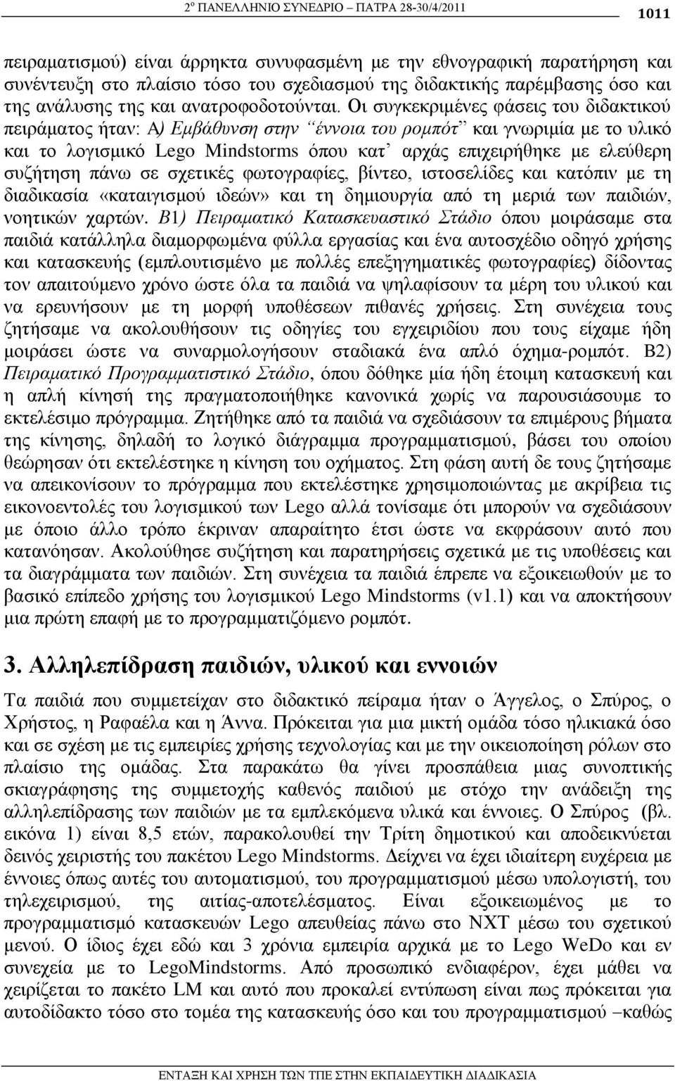 Οη ζπγθεθξηκέλεο θάζεηο ηνπ δηδαθηηθνύ πεηξάκαηνο ήηαλ: A) Δκβάζπλζε ζηελ έλλνηα ηνπ ξνκπόη θαη γλσξηκία κε ην πιηθό θαη ην ινγηζκηθό Lego Mindstorms όπνπ θαη αξράο επηρεηξήζεθε κε ειεύζεξε ζπδήηεζε